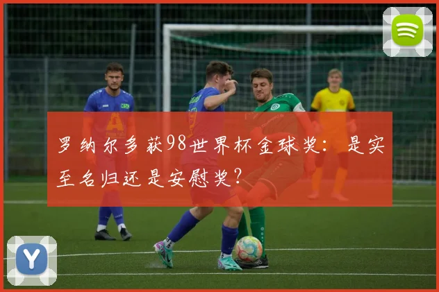 罗纳尔多获98世界杯金球奖：是实至名归还是安慰奖？